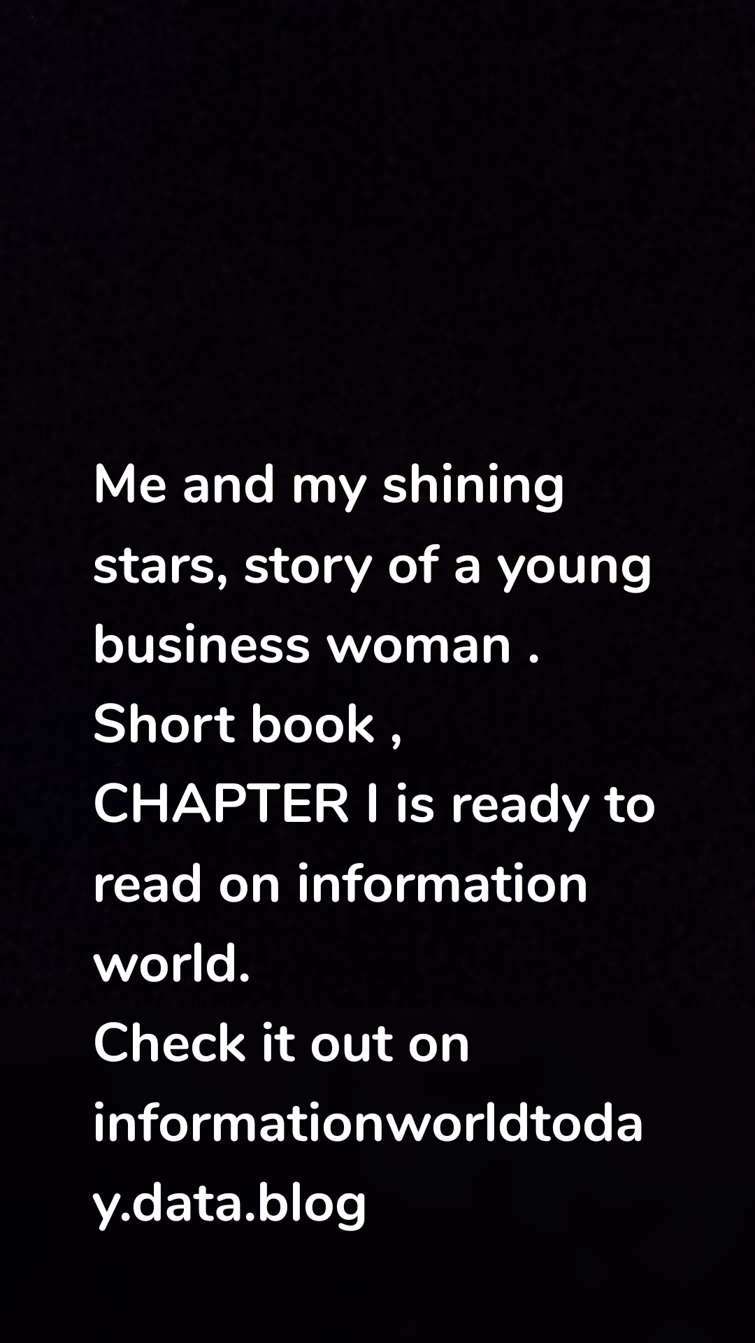 Me and my shining stars, story of a young business woman . Short book , CHAPTER I is ready to read on information world.
Check it out on informationworldtoday.data.blog