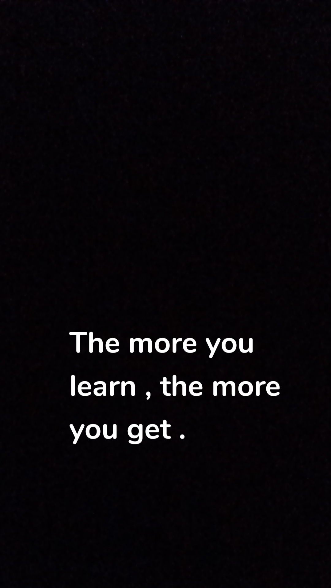 The more you learn , the more you get .